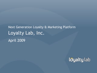 Next Generation Loyalty & Marketing Platform Loyalty Lab, Inc. April 2009 