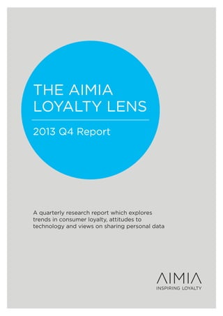 THE AIMIA
LOYALTY LENS
2013 Q4 Report

A quarterly research report which explores
trends in consumer loyalty, attitudes to
technology and views on sharing personal data

 
