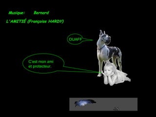 L'AMITIÉ (Françoise HARDY)
Musique: Bernard
C’est mon ami
et protecteur.
OUAFF
 