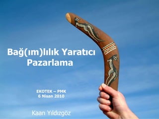 Bağ(ım)lılık Yaratıcı Pazarlama  EKOTEK – PMK 6 Nisan 2010 Kaan Yıldızgöz 
