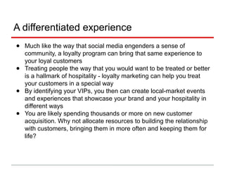 Building a direct connection to customers -
the email tie
Having emails also allows you to create special events
around VIPs (loyal customer/loyalty members).
Also let VIPs know first about special promotions,
discount codes, menu items and offers.
Also let VIPs help create product names and suggest new
menu items or limited-time offers.
 