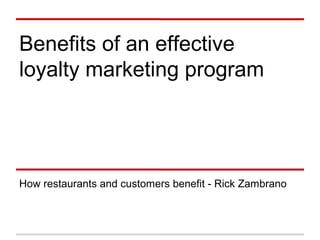 Benefits of an effective
loyalty marketing program
How restaurants and customers benefit - Rick Zambrano
 