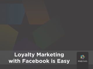 Loyalty Marketing
Loyalty Marketing
with Facebook is Easy Easy
  with Facebook is
 