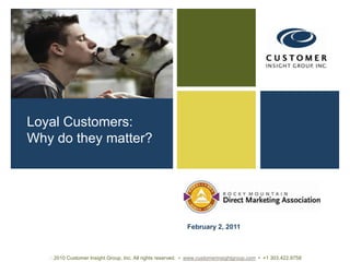 Loyal Customers:  Why do they matter? February 2, 2011  2010 Customer Insight Group, Inc. All rights reserved.  •  www.customerinsightgroup.com  •  +1 303.422.9758 