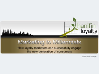 How loyalty marketers can successfully engage
      the new generation of consumers
                                                © 2009 hanifin loyalty llc
 