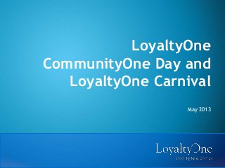 LoyaltyOne
CommunityOne Day and
LoyaltyOne Carnival
May 2013
 