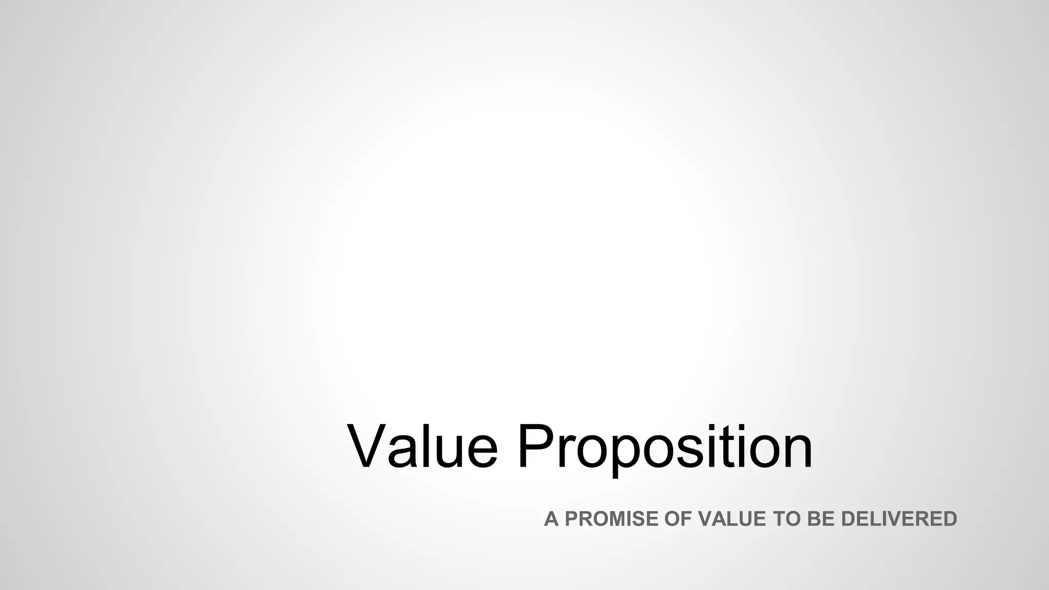 Value Proposition
A PROMISE OF VALUE TO BE DELIVERED
 