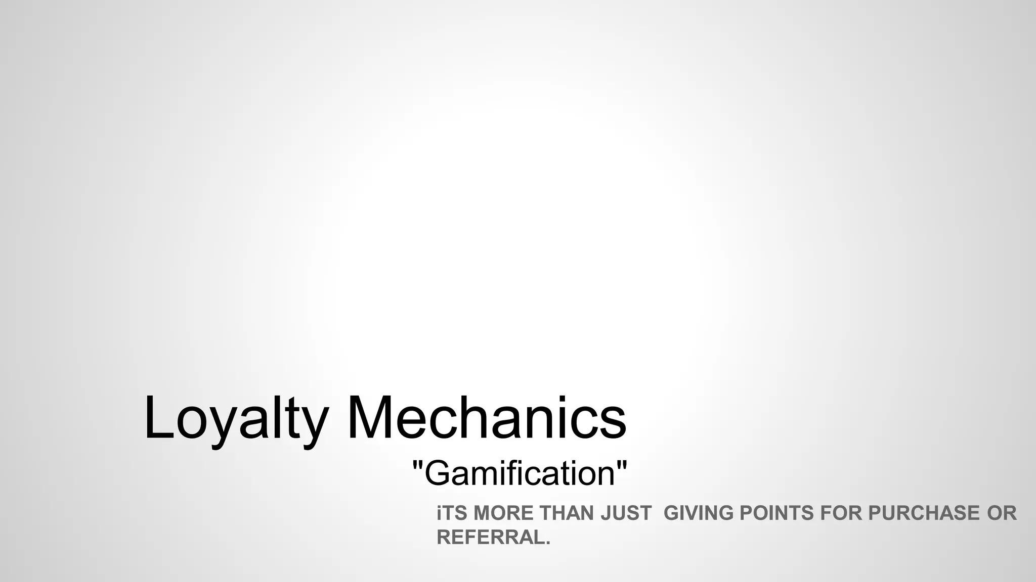 Loyalty Mechanics
"Gamification"
iTS MORE THAN JUST GIVING POINTS FOR PURCHASE OR
REFERRAL.
 