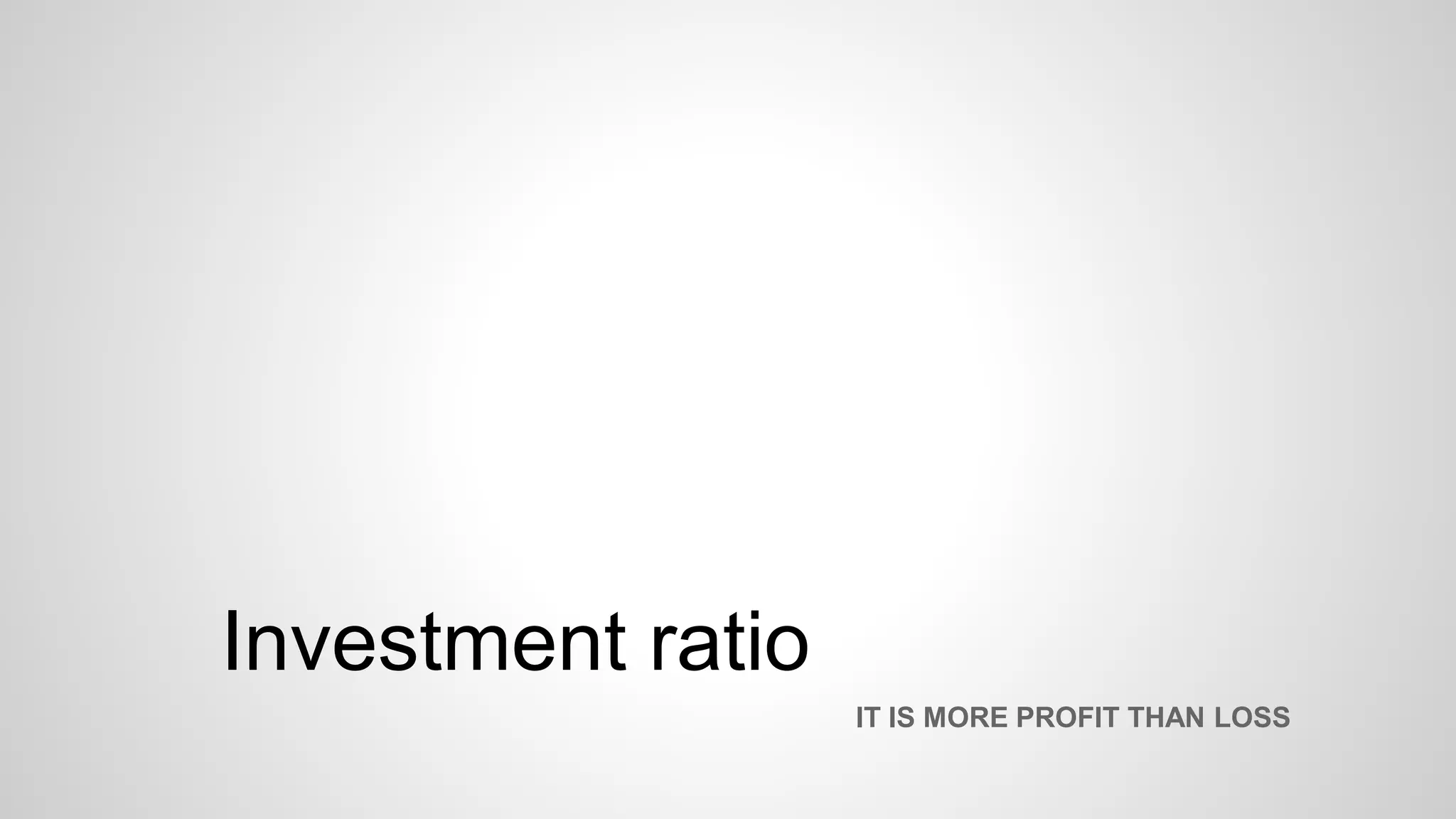 Investment ratio
IT IS MORE PROFIT THAN LOSS
 