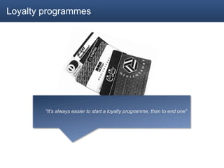 Loyalty programmes




        “It’s always easier to start a loyalty programme, than to end one”
 