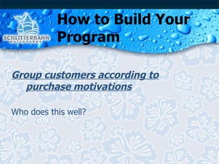 How to Build Your Program Group customers according to purchase motivations Who does this well?  