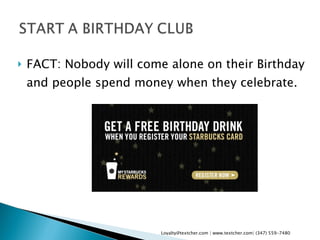 FACT: Nobody will come alone on their Birthday and people spend money when they celebrate. Loyalty@textcher.com | www.textcher.com| (347) 559-7480 