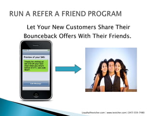 Let Your New Customers Share Their Bounceback Offers With Their Friends.  Loyalty@textcher.com | www.textcher.com| (347) 559-7480 