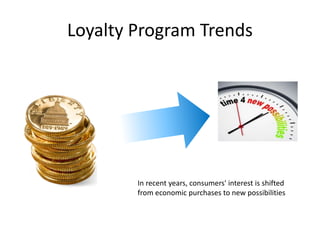 Loyalty Program Trends
In recent years, consumers' interest is shifted
from economic purchases to new possibilities
 
