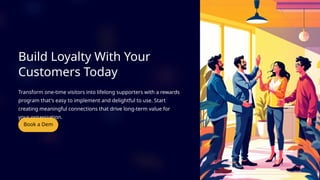 Build Loyalty With Your
Customers Today
Transform one-time visitors into lifelong supporters with a rewards
program that's easy to implement and delightful to use. Start
creating meaningful connections that drive long-term value for
your organization.
 