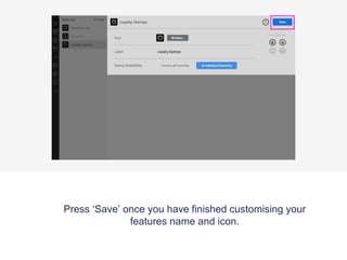 Press ‘Save’ once you have finished customising your
features name and icon.
 