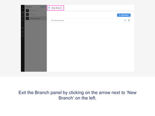 Exit the Branch panel by clicking on the arrow next to ‘New
Branch’ on the left.
 