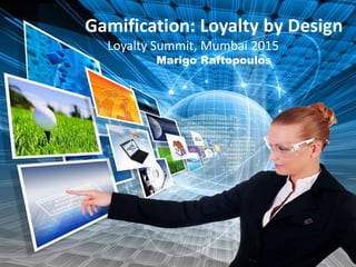 Gamification: Loyalty by Design
Loyalty Summit, Mumbai 2015
Marigo Raftopoulos
 