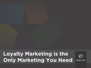 Loyalty Marketing Is the the
Loyalty Marketing is
Only Marketing You Need
Only Marketing You Need
 