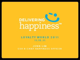LOYALTY WORLD 2011 11.15.11 JENN LIM CEO & CHIEF HAPPINESS OFFICER 