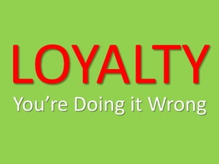 LOYALTY
You’re Doing it Wrong

 