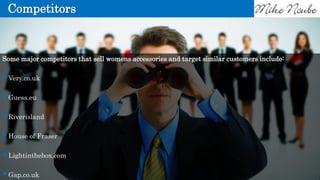 Competitors
Some major competitors that sell womens accessories and target similar customers include:
Very.co.uk
Guess.eu
Riverisland
House of Fraser
Lightinthebox.com
Gap.co.uk
 