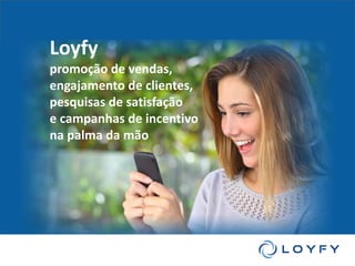 Loyfy
promoção de vendas,
engajamento de clientes,
pesquisas de satisfação
e campanhas de incentivo
na palma da mão
 