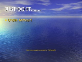 JUST DO IT……. Under  Armour ! http:// www.youtube.com/watch?v =T5bNyertg98 
