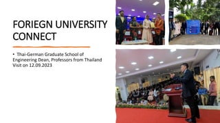 FORIEGN UNIVERSITY
CONNECT
• Thai-German Graduate School of
Engineering Dean, Professors from Thailand
Visit on 12.09.2023
 