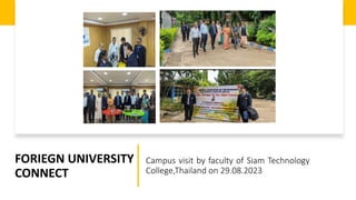 Campus visit by faculty of Siam Technology
College,Thailand on 29.08.2023
FORIEGN UNIVERSITY
CONNECT
 