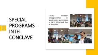 SPECIAL
PROGRAMS -
INTEL
CONCLAVE
Faculty members
Mr.Jagananthan, Mr.
Varatharajan participated
in INTEL CONCLAVE held
at Bangalore.
 