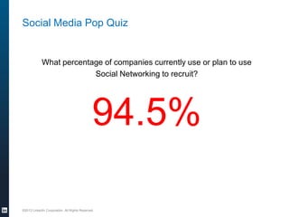 Social Media Pop Quiz

What percentage of companies currently use or plan to use
Social Networking to recruit?

94.5%
©2013 LinkedIn Corporation. All Rights Reserved.

 
