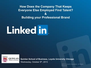 How Does the Company That Keeps
Everyone Else Employed Find Talent?
&
Building your Professional Brand

Quinlan School of Business, Loyola University Chicago
Wednesday, October 9th, 2013
©2013 LinkedIn Corporation. All Rights Reserved.

 