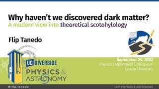 @ f l i p . t a n e d o UCR PHYSICS & ASTRONOMY
Flip Tanedo
September 29, 2022
Physics Department Colloquium
Loyola University
Why haven’t we discovered dark matter?
A modern view into theoretical scotohylology
 