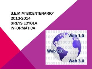 U.E.M.M"BICENTENARIO”
2013-2014
GREYS LOYOLA
INFORMÁTICA
 