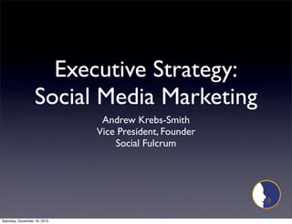 Executive Strategy:
                  Social Media Marketing
                               Andrew Krebs-Smith
                              Vice President, Founder
                                  Social Fulcrum




Saturday, December 18, 2010
 