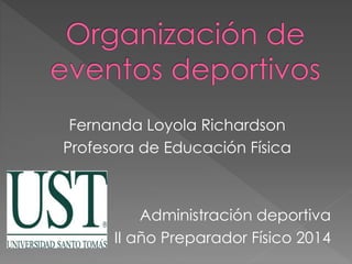 Fernanda Loyola Richardson 
Profesora de Educación Física 
Administración deportiva 
II año Preparador Físico 2014 
 