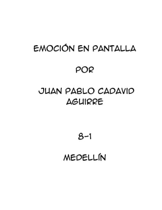 Emoción En Pantalla

       por

Juan Pablo Cadavid
     Aguirre



        8-1

     Medellín
 