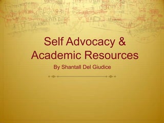 Self Advocacy &
Academic Resources
By Shantall Del Giudice
 