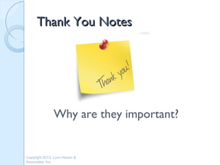 Thank You Notes




               Why are they important?


Copyright 2013, Lynn Hazan &
Associates, Inc.
 