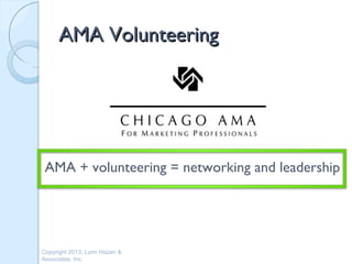 AMA Volunteering




 AMA + volunteering = networking and leadership




Copyright 2013, Lynn Hazan &
Associates, Inc.
 