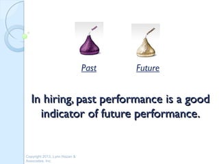 Past   Future


  In hiring, past performance is a good
    indicator of future performance.


Copyright 2013, Lynn Hazan &
Associates, Inc.
 