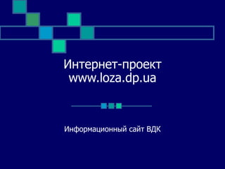 Интернет-проект www. loza.dp.ua Информационный сайт ВДК 