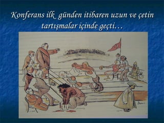 Konferans ilk günden itibaren uzun ve çetin
        tartışmalar içinde geçti…
 