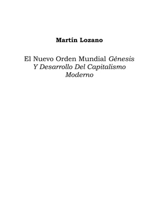 Martín Lozano


El Nuevo Orden Mundial Génesis
   Y Desarrollo Del Capitalismo
            Moderno
 