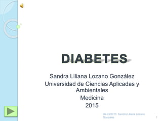 Sandra Liliana Lozano González
Universidad de Ciencias Aplicadas y
Ambientales
Medicina
2015
06-03/2015 Sandra Liliana Lozano
González 1
 