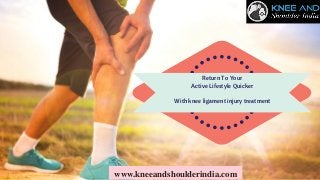 Return To Your
Active Lifestyle Quicker
With knee ligament injury treatment
www.kneeandshoulderindia.com
 