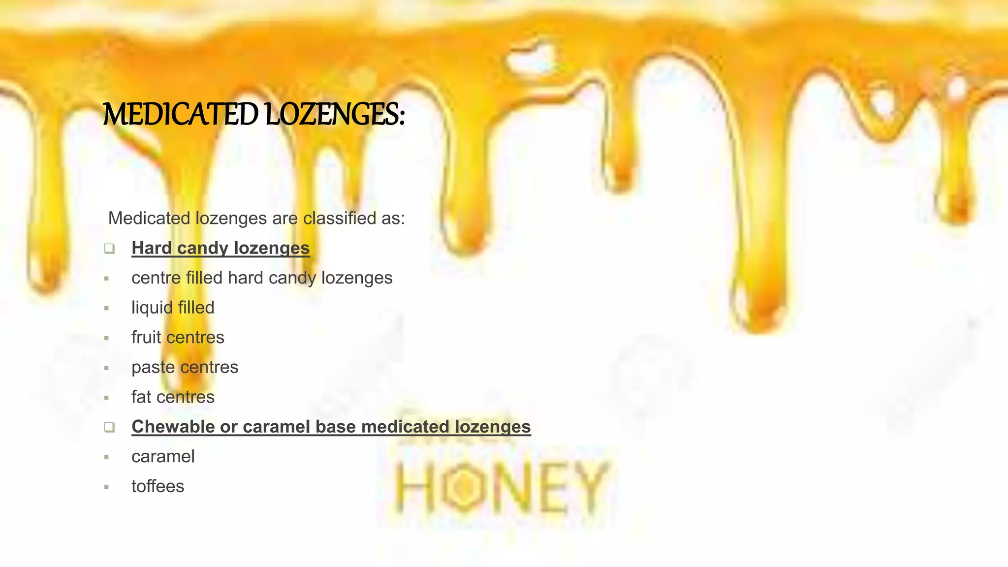 MEDICATEDLOZENGES:
Medicated lozenges are classified as:
 Hard candy lozenges
 centre filled hard candy lozenges
 liquid filled
 fruit centres
 paste centres
 fat centres
 Chewable or caramel base medicated lozenges
 caramel
 toffees
 