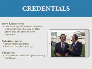 CREDENTIALS
Work Experience:
•Creator of SportZ Beast on YouTube
with weekly play by play for NFL
games and self created s...