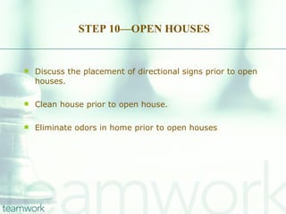 STEP 10—OPEN HOUSES Discuss the placement of directional signs prior to open houses.  Clean house prior to open house.  Eliminate odors in home prior to open houses 